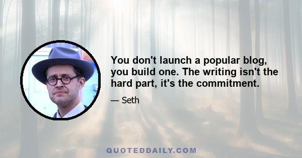 You don't launch a popular blog, you build one. The writing isn't the hard part, it's the commitment.