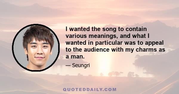 I wanted the song to contain various meanings, and what I wanted in particular was to appeal to the audience with my charms as a man.