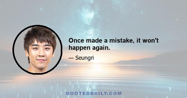 Once made a mistake, it won't happen again.