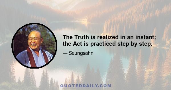 The Truth is realized in an instant; the Act is practiced step by step.