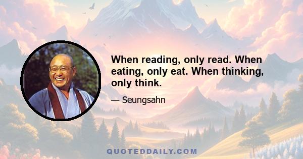 When reading, only read. When eating, only eat. When thinking, only think.