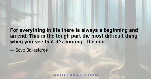 For everything in life there is always a beginning and an end. This is the tough part the most difficult thing when you see that it’s coming: The end.