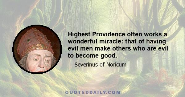 Highest Providence often works a wonderful miracle: that of having evil men make others who are evil to become good.