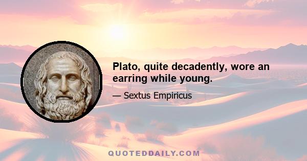 Plato, quite decadently, wore an earring while young.