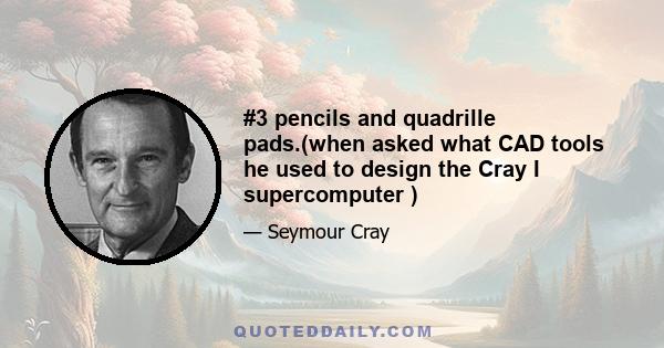 #3 pencils and quadrille pads.(when asked what CAD tools he used to design the Cray I supercomputer )