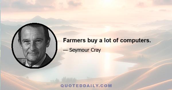 Farmers buy a lot of computers.