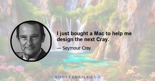 I just bought a Mac to help me design the next Cray.