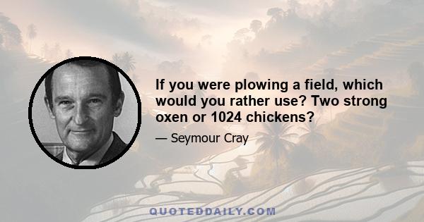 If you were plowing a field, which would you rather use? Two strong oxen or 1024 chickens?