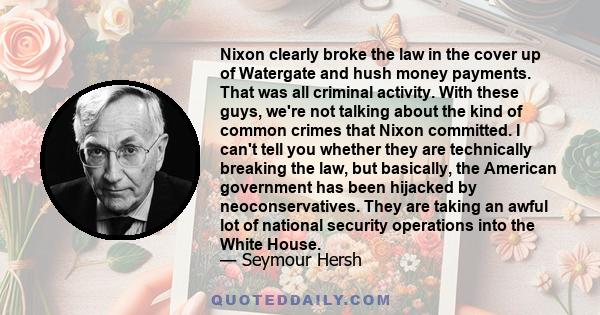 Nixon clearly broke the law in the cover up of Watergate and hush money payments. That was all criminal activity. With these guys, we're not talking about the kind of common crimes that Nixon committed. I can't tell you 