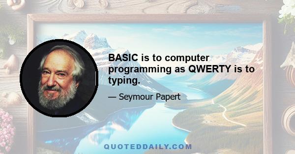 BASIC is to computer programming as QWERTY is to typing.