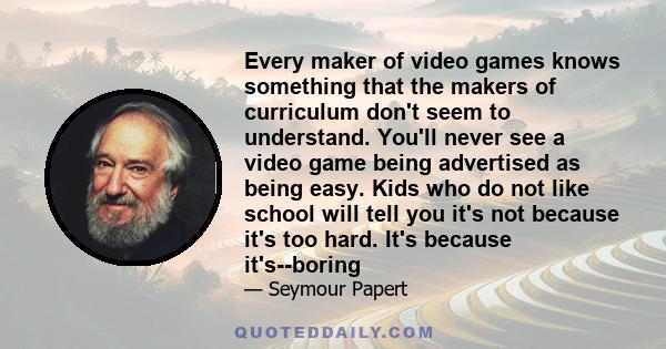 Every maker of video games knows something that the makers of curriculum don't seem to understand. You'll never see a video game being advertised as being easy. Kids who do not like school will tell you it's not because 