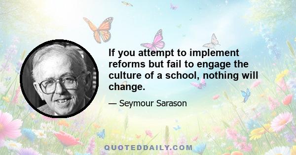 If you attempt to implement reforms but fail to engage the culture of a school, nothing will change.