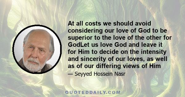 At all costs we should avoid considering our love of God to be superior to the love of the other for GodLet us love God and leave it for Him to decide on the intensity and sincerity of our loves, as well as of our