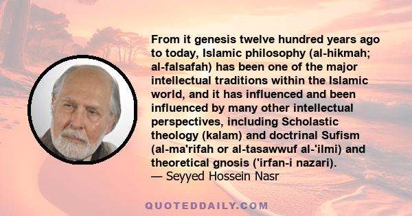 From it genesis twelve hundred years ago to today, Islamic philosophy (al-hikmah; al-falsafah) has been one of the major intellectual traditions within the Islamic world, and it has influenced and been influenced by