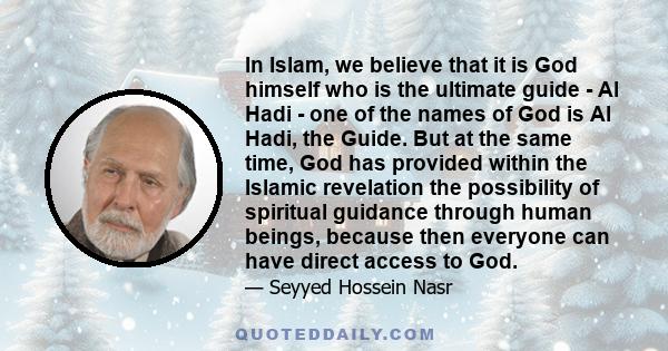 In Islam, we believe that it is God himself who is the ultimate guide - Al Hadi - one of the names of God is Al Hadi, the Guide. But at the same time, God has provided within the Islamic revelation the possibility of