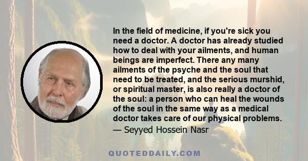 In the field of medicine, if you're sick you need a doctor. A doctor has already studied how to deal with your ailments, and human beings are imperfect. There any many ailments of the psyche and the soul that need to be 