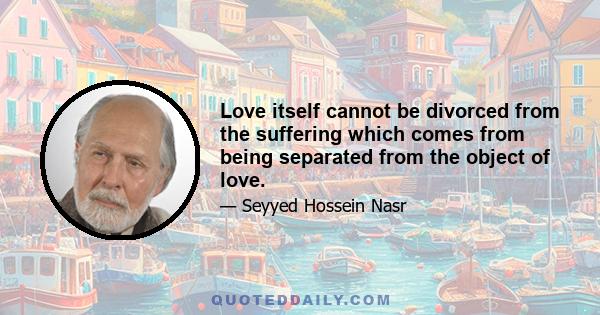 Love itself cannot be divorced from the suffering which comes from being separated from the object of love.