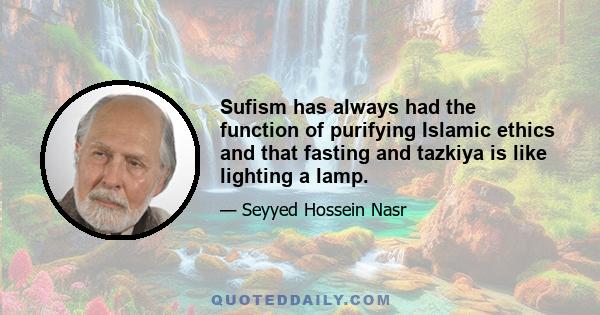 Sufism has always had the function of purifying Islamic ethics and that fasting and tazkiya is like lighting a lamp.