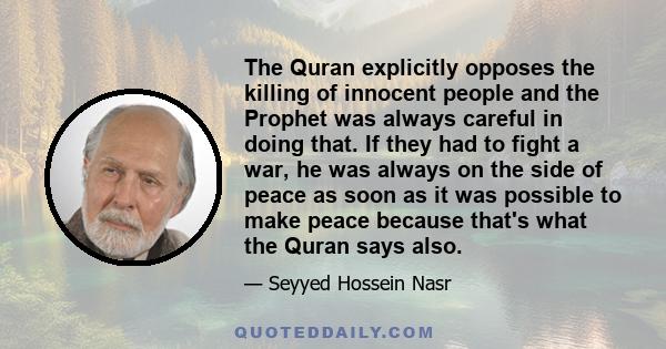 The Quran explicitly opposes the killing of innocent people and the Prophet was always careful in doing that. If they had to fight a war, he was always on the side of peace as soon as it was possible to make peace