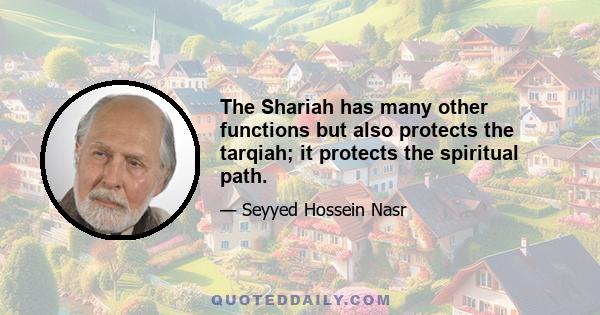 The Shariah has many other functions but also protects the tarqiah; it protects the spiritual path.