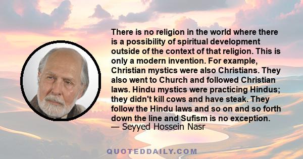 There is no religion in the world where there is a possibility of spiritual development outside of the context of that religion. This is only a modern invention. For example, Christian mystics were also Christians. They 