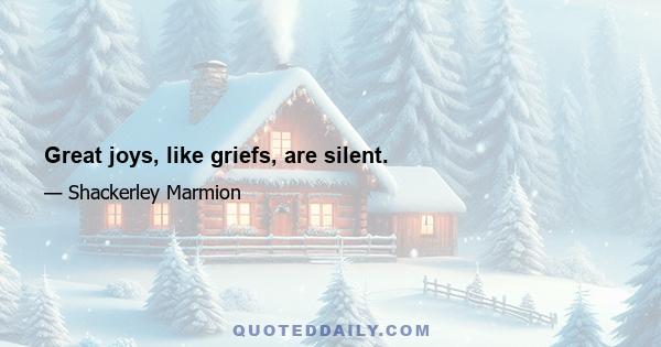 Great joys, like griefs, are silent.