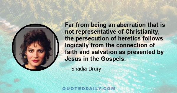 Far from being an aberration that is not representative of Christianity, the persecution of heretics follows logically from the connection of faith and salvation as presented by Jesus in the Gospels.