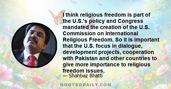 I think religious freedom is part of the U.S.'s policy and Congress mandated the creation of the U.S. Commission on International Religious Freedom. So it is important that the U.S. focus in dialogue, development