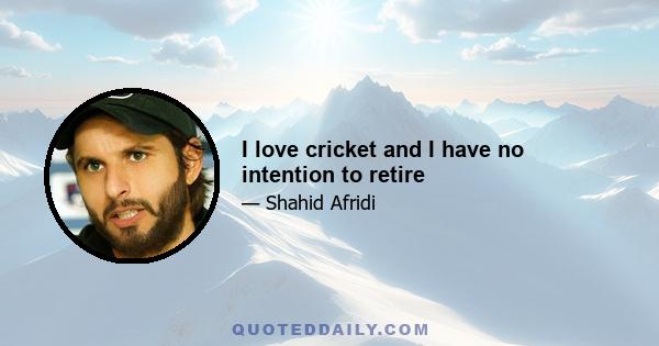 I love cricket and I have no intention to retire