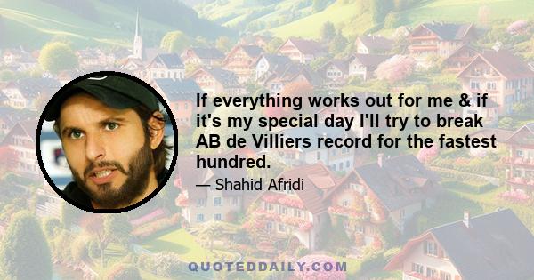 If everything works out for me & if it's my special day I'll try to break AB de Villiers record for the fastest hundred.