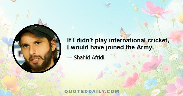 If I didn't play international cricket, I would have joined the Army.