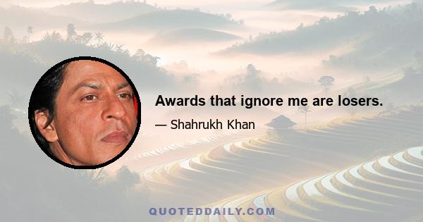 Awards that ignore me are losers.