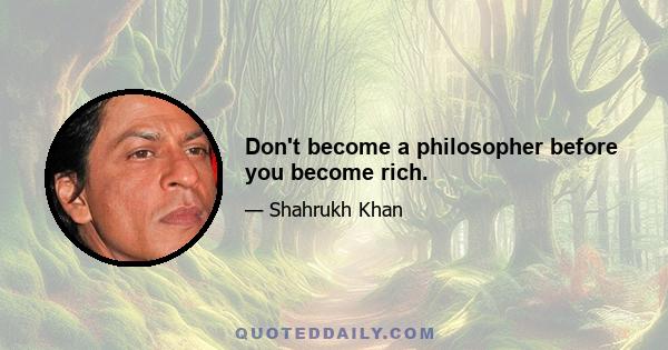 Don't become a philosopher before you become rich.