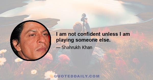 I am not confident unless I am playing someone else.