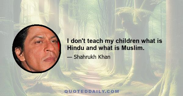 I don't teach my children what is Hindu and what is Muslim.