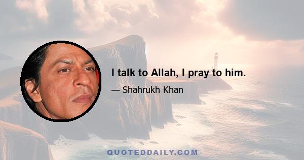 I talk to Allah, I pray to him.