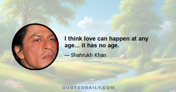 I think love can happen at any age... it has no age.