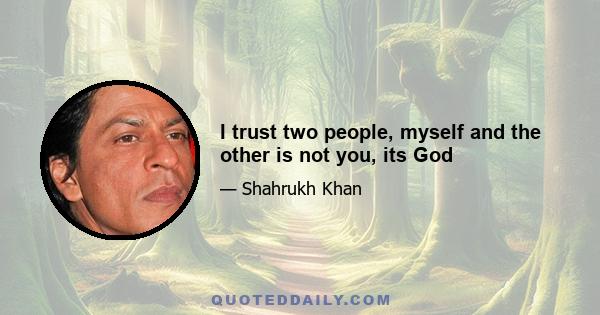 I trust two people, myself and the other is not you, its God