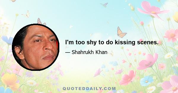 I'm too shy to do kissing scenes.