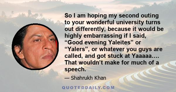 So I am hoping my second outing to your wonderful university turns out differently, because it would be highly embarrassing if I said, “Good evening Yaleites” or “Yalers”, or whatever you guys are called, and got stuck