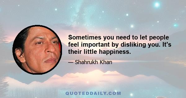 Sometimes you need to let people feel important by disliking you. It's their little happiness.