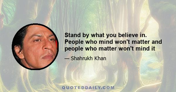 Stand by what you believe in. People who mind won't matter and people who matter won't mind it