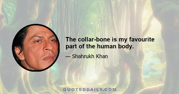 The collar-bone is my favourite part of the human body.