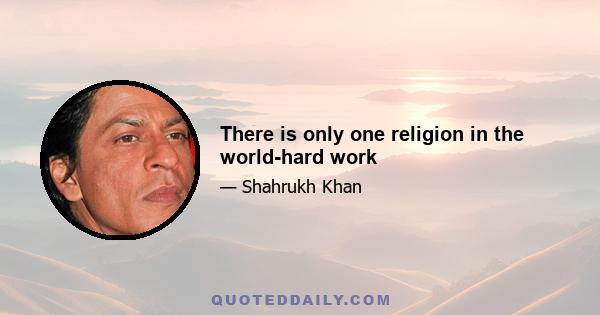 There is only one religion in the world-hard work