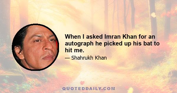 When I asked Imran Khan for an autograph he picked up his bat to hit me.