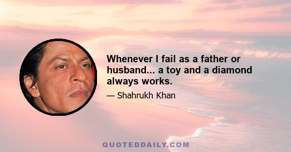 Whenever I fail as a father or husband... a toy and a diamond always works.