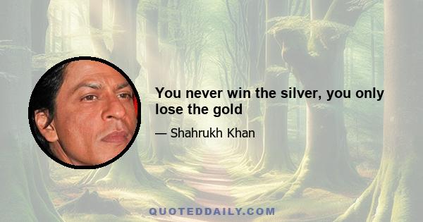 You never win the silver, you only lose the gold