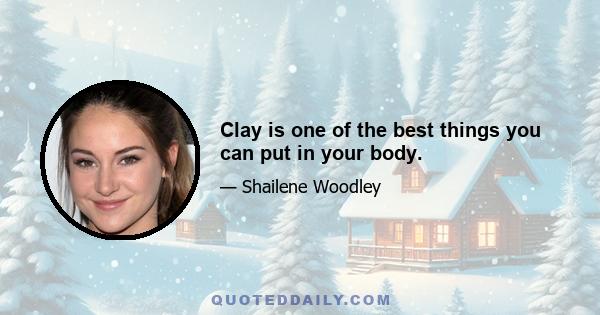 Clay is one of the best things you can put in your body.