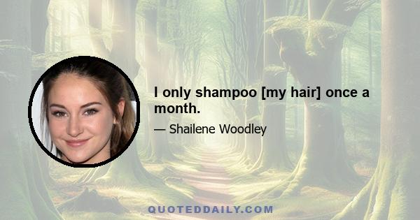 I only shampoo [my hair] once a month.