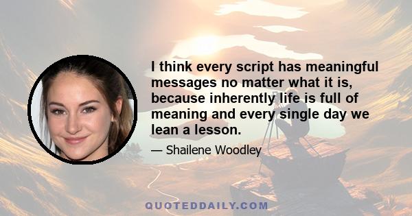 I think every script has meaningful messages no matter what it is, because inherently life is full of meaning and every single day we lean a lesson.